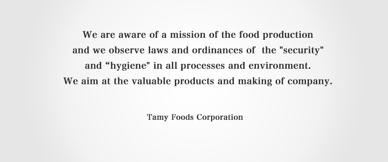 We are aware of a mission of the food production and we observe laws and ordinances of the security and hygiene in all processes and environment. We aim at the valuable products and making of company.